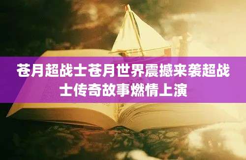 苍月超战士苍月世界震撼来袭超战士传奇故事燃情上演