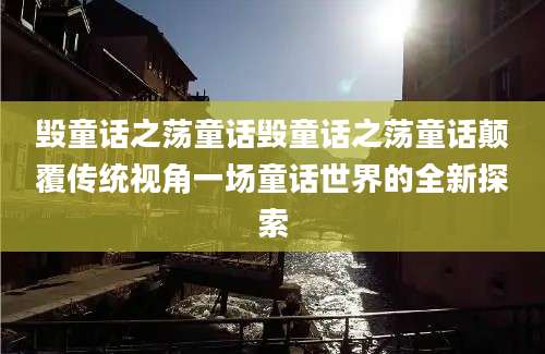 毁童话之荡童话毁童话之荡童话颠覆传统视角一场童话世界的全新探索