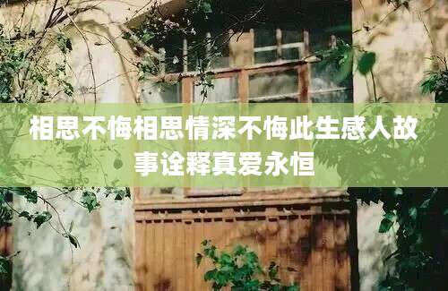 相思不悔相思情深不悔此生感人故事诠释真爱永恒