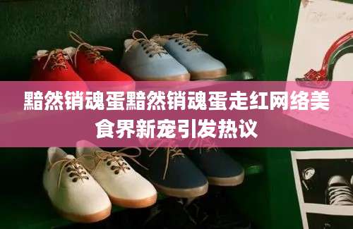 黯然销魂蛋黯然销魂蛋走红网络美食界新宠引发热议