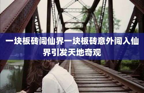 一块板砖闯仙界一块板砖意外闯入仙界引发天地奇观