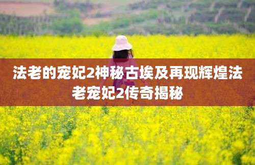 法老的宠妃2神秘古埃及再现辉煌法老宠妃2传奇揭秘