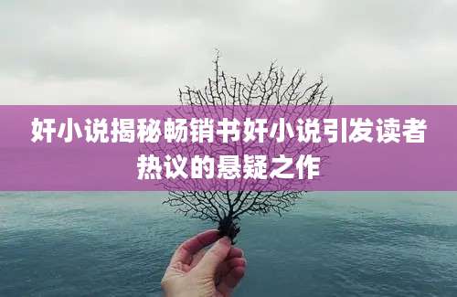 奸小说揭秘畅销书奸小说引发读者热议的悬疑之作