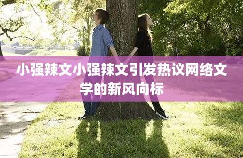 小强辣文小强辣文引发热议网络文学的新风向标