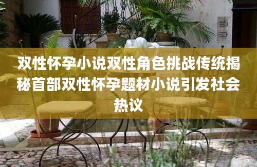 双性怀孕小说双性角色挑战传统揭秘首部双性怀孕题材小说引发社会热议