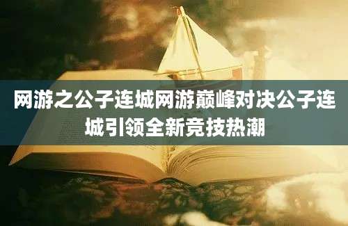 网游之公子连城网游巅峰对决公子连城引领全新竞技热潮