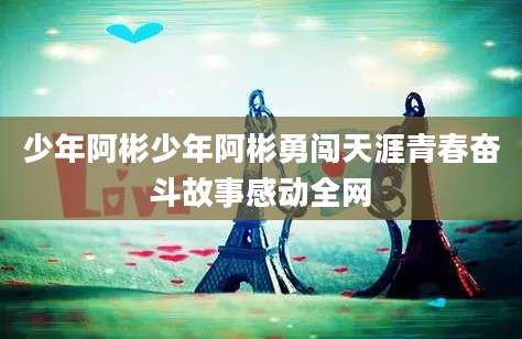 少年阿彬少年阿彬勇闯天涯青春奋斗故事感动全网