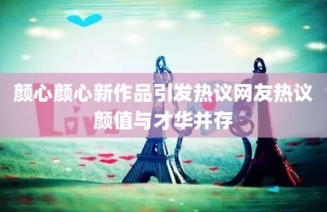 颜心颜心新作品引发热议网友热议颜值与才华并存