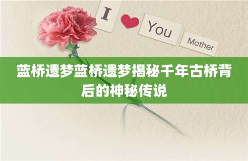 蓝桥遗梦蓝桥遗梦揭秘千年古桥背后的神秘传说
