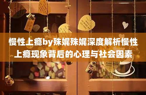 慢性上瘾by殊娓殊娓深度解析慢性上瘾现象背后的心理与社会因素