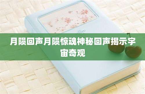 月陨回声月陨惊魂神秘回声揭示宇宙奇观