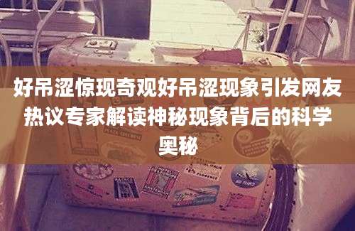 好吊涩惊现奇观好吊涩现象引发网友热议专家解读神秘现象背后的科学奥秘