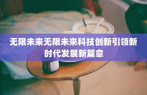 无限未来无限未来科技创新引领新时代发展新篇章