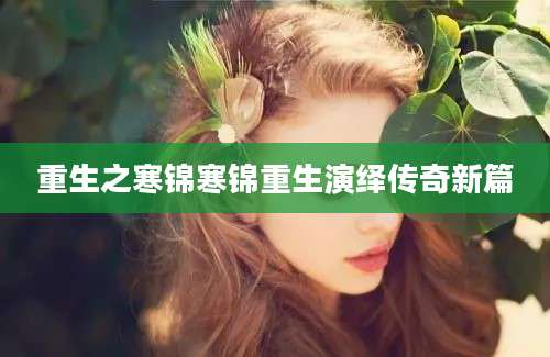 重生之寒锦寒锦重生演绎传奇新篇