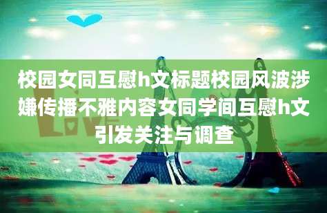 校园女同互慰h文标题校园风波涉嫌传播不雅内容女同学间互慰h文引发关注与调查