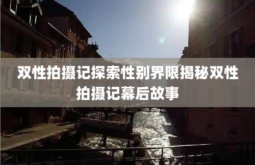 双性拍摄记探索性别界限揭秘双性拍摄记幕后故事