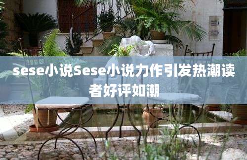 sese小说Sese小说力作引发热潮读者好评如潮