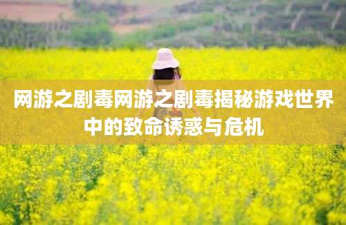网游之剧毒网游之剧毒揭秘游戏世界中的致命诱惑与危机