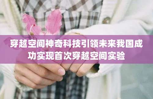 穿越空间神奇科技引领未来我国成功实现首次穿越空间实验
