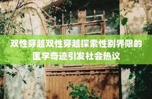 双性穿越双性穿越探索性别界限的医学奇迹引发社会热议