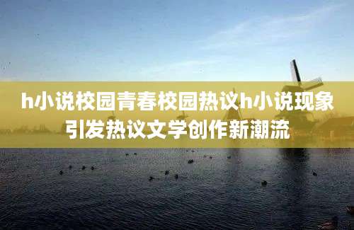 h小说校园青春校园热议h小说现象引发热议文学创作新潮流