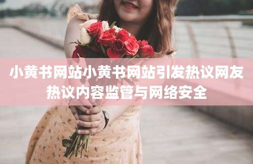 小黄书网站小黄书网站引发热议网友热议内容监管与网络安全