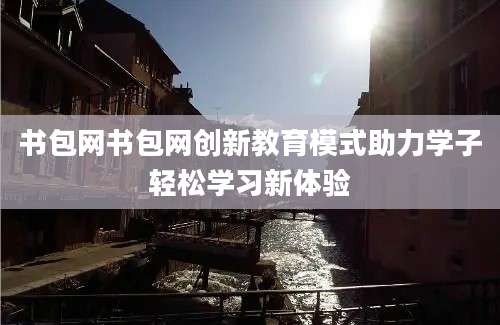 书包网书包网创新教育模式助力学子轻松学习新体验