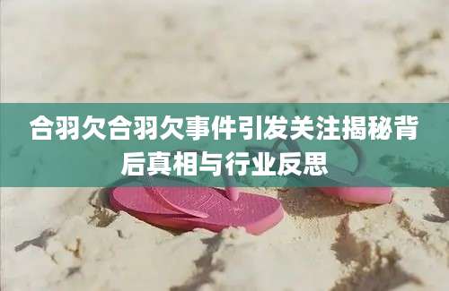 合羽欠合羽欠事件引发关注揭秘背后真相与行业反思
