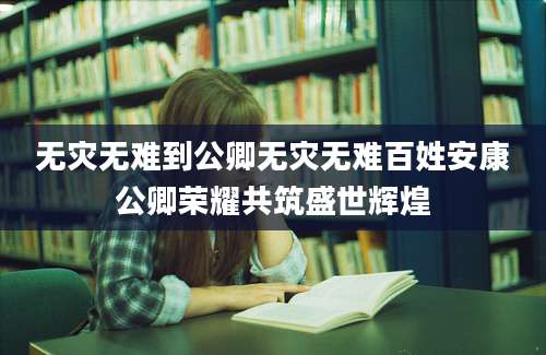 无灾无难到公卿无灾无难百姓安康公卿荣耀共筑盛世辉煌