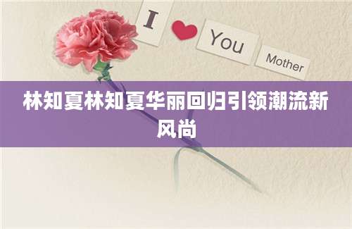 林知夏林知夏华丽回归引领潮流新风尚