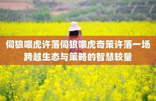 伺狼喂虎许落伺狼喂虎奇策许落一场跨越生态与策略的智慧较量