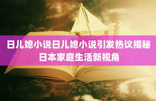 日儿媳小说日儿媳小说引发热议揭秘日本家庭生活新视角