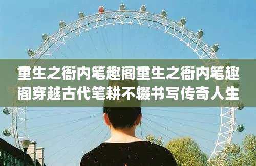 重生之衙内笔趣阁重生之衙内笔趣阁穿越古代笔耕不辍书写传奇人生