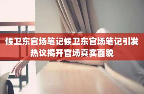 候卫东官场笔记候卫东官场笔记引发热议揭开官场真实面貌