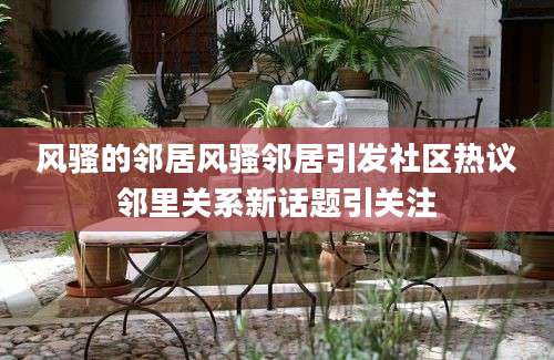 风骚的邻居风骚邻居引发社区热议邻里关系新话题引关注