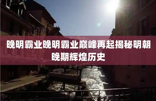 晚明霸业晚明霸业巅峰再起揭秘明朝晚期辉煌历史