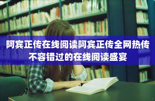 阿宾正传在线阅读阿宾正传全网热传不容错过的在线阅读盛宴