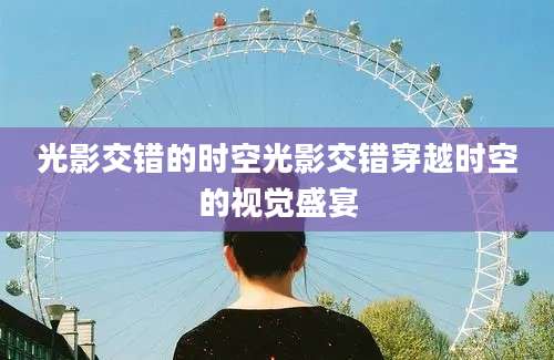 光影交错的时空光影交错穿越时空的视觉盛宴