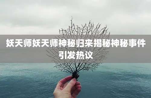 妖天师妖天师神秘归来揭秘神秘事件引发热议