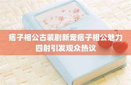 痞子相公古装剧新宠痞子相公魅力四射引发观众热议