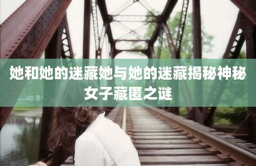 她和她的迷藏她与她的迷藏揭秘神秘女子藏匿之谜