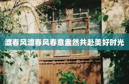 渡春风渡春风春意盎然共赴美好时光