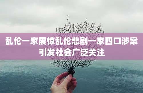 乱伦一家震惊乱伦悲剧一家四口涉案引发社会广泛关注