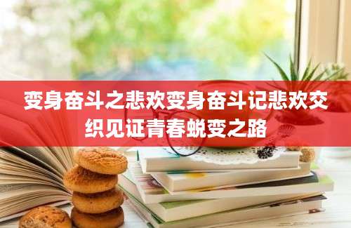 变身奋斗之悲欢变身奋斗记悲欢交织见证青春蜕变之路
