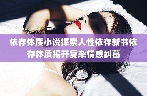 依存体质小说探索人性依存新书依存体质揭开复杂情感纠葛