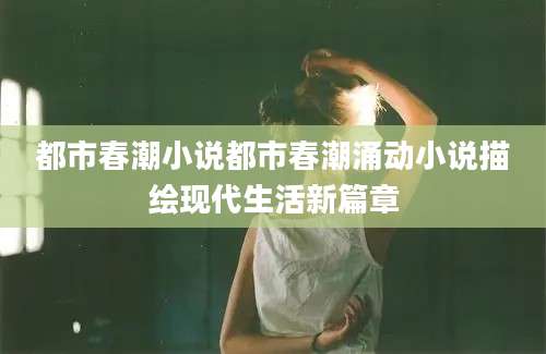 都市春潮小说都市春潮涌动小说描绘现代生活新篇章