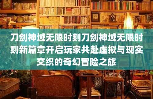 刀剑神域无限时刻刀剑神域无限时刻新篇章开启玩家共赴虚拟与现实交织的奇幻冒险之旅