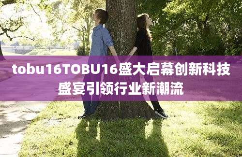 tobu16TOBU16盛大启幕创新科技盛宴引领行业新潮流