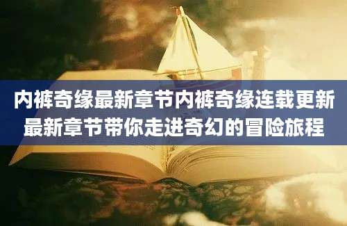 内裤奇缘最新章节内裤奇缘连载更新最新章节带你走进奇幻的冒险旅程