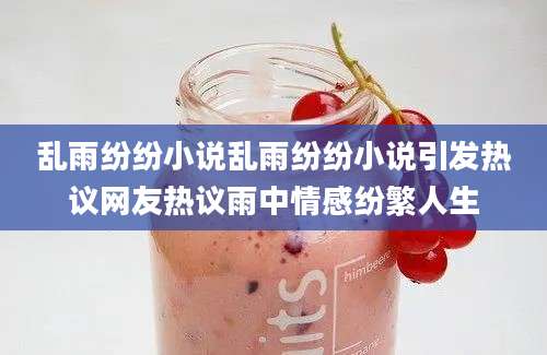乱雨纷纷小说乱雨纷纷小说引发热议网友热议雨中情感纷繁人生